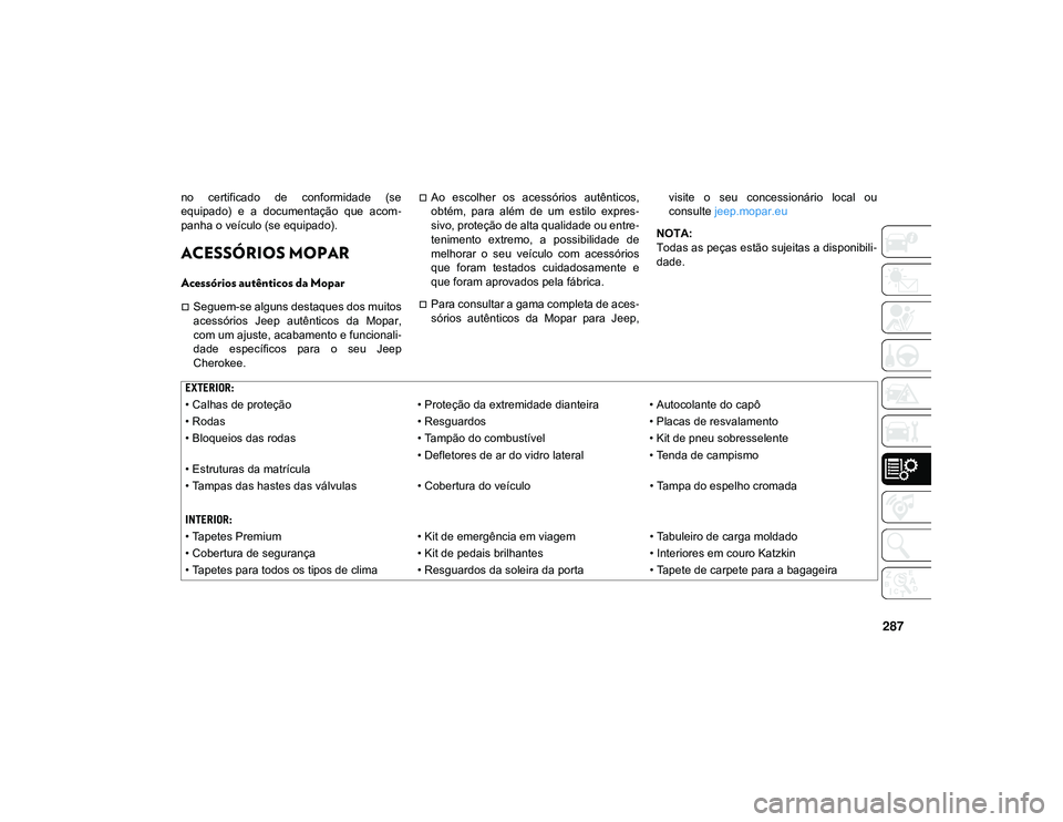 JEEP CHEROKEE 2021  Manual de Uso e Manutenção (in Portuguese) 287
no  certificado  de  conformidade  (se
equipado)  e  a  documentação  que  acom-
panha o veículo (se equipado).
ACESSÓRIOS MOPAR 
Acessórios autênticos da Mopar
Seguem-se alguns destaques