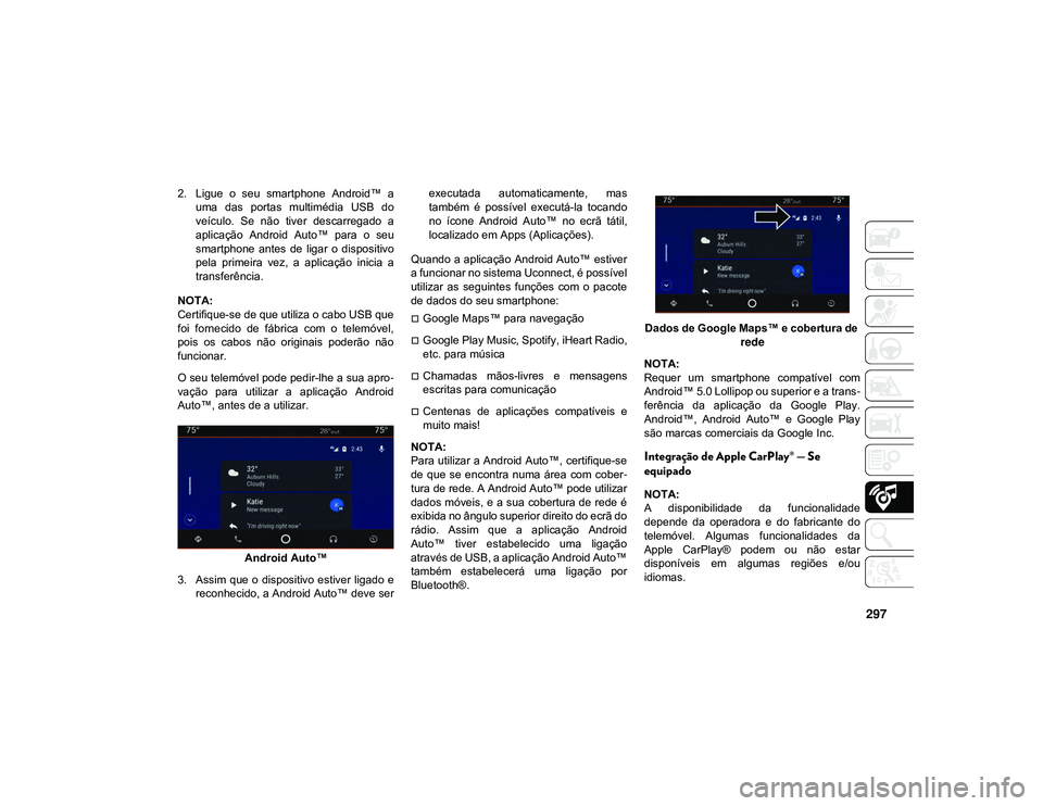 JEEP CHEROKEE 2020  Manual de Uso e Manutenção (in Portuguese) 297
2. Ligue  o  seu  smartphone  Android™  auma  das  portas  multimédia  USB  do
veículo.  Se  não  tiver  descarregado  a
aplicação  Android  Auto™  para  o  seu
smartphone  antes  de  lig