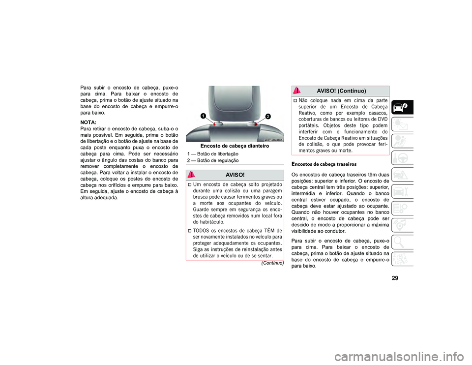 JEEP CHEROKEE 2020  Manual de Uso e Manutenção (in Portuguese) 29
(Contínuo)
Para  subir  o  encosto  de  cabeça,  puxe-o
para  cima.  Para  baixar  o  encosto  de
cabeça, prima o botão de ajuste situado na
base  do  encosto  de  cabeça  e  empurre-o
para ba