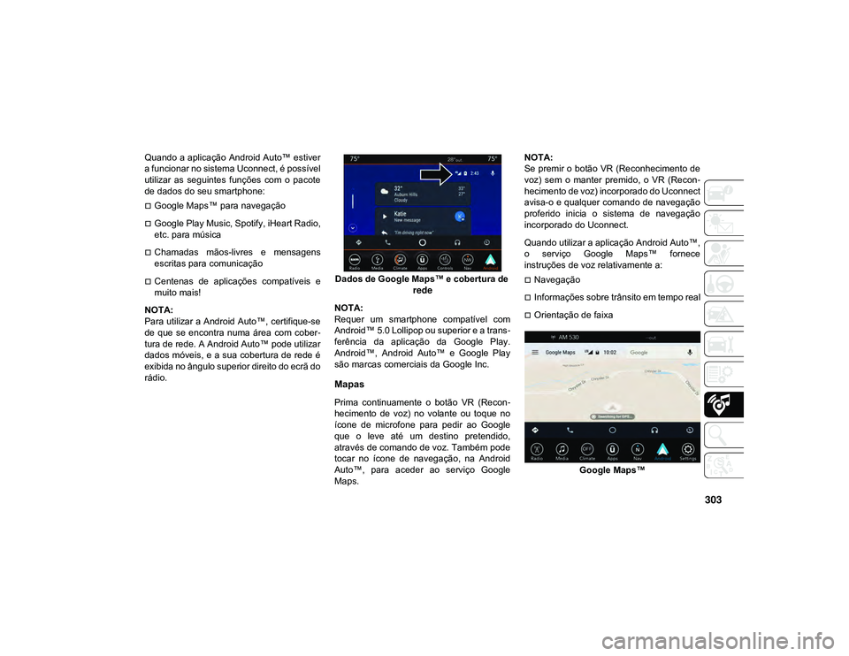 JEEP CHEROKEE 2020  Manual de Uso e Manutenção (in Portuguese) 303
Quando a aplicação Android Auto™ estiver
a funcionar no sistema Uconnect, é possível
utilizar  as  seguintes  funções  com  o  pacote
de dados do seu smartphone:
Google Maps™ para nav