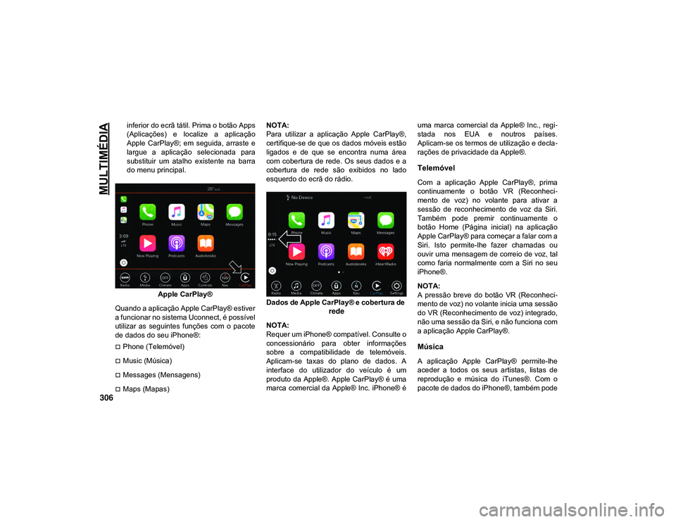 JEEP CHEROKEE 2021  Manual de Uso e Manutenção (in Portuguese) MULTIMÉDIA
306
inferior do ecrã tátil. Prima o botão Apps
(Aplicações)  e  localize  a  aplicação
Apple  CarPlay®;  em  seguida,  arraste  e
largue  a  aplicação  selecionada  para
substitu