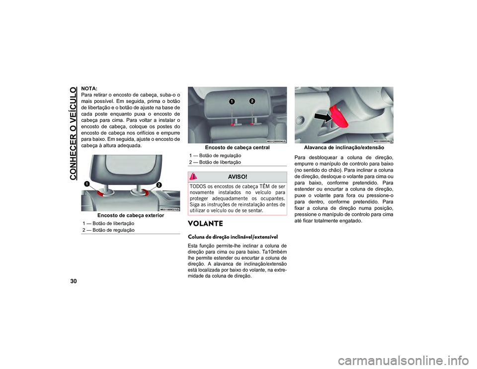 JEEP CHEROKEE 2020  Manual de Uso e Manutenção (in Portuguese) CONHECER O VEÍCULO
30
NOTA:
Para retirar o  encosto de cabeça,  suba-o  o
mais  possível.  Em  seguida,  prima  o  botão
de libertação e o botão de ajuste na base de
cada  poste  enquanto  puxa