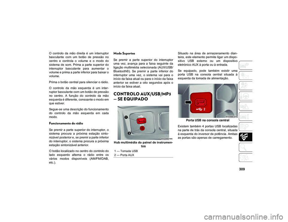 JEEP CHEROKEE 2020  Manual de Uso e Manutenção (in Portuguese) 309
O  controlo  da  mão  direita  é  um  interruptor
basculante  com  um  botão  de  pressão  no
centro  e  controla  o  volume  e  o  modo  do
sistema  de  som.  Prima  a  parte  superior  do
in