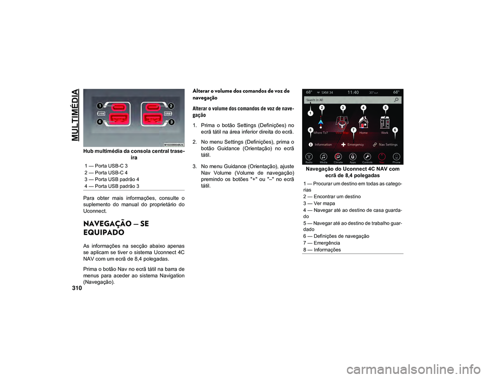 JEEP CHEROKEE 2021 Manual de Uso e Manutenção (in Portuguese) MULTIMÉDIA
310
Hub multimédia da consola central trase-
ira
Para obter mais informações, consulte o
suplemento do manual do proprietário do
Uconnect.
NAVEGAÇÃO — SE
EQUIPADO
As i JEEP CHEROKEE 2021 Manual de Uso e Manutenção (in Portuguese) MULTIMÉDIA
310
Hub multimédia da consola central trase-
ira
Para obter mais informações, consulte o
suplemento do manual do proprietário do
Uconnect.
NAVEGAÇÃO — SE
EQUIPADO
As i