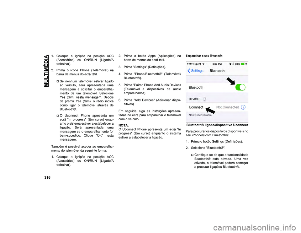 JEEP CHEROKEE 2020  Manual de Uso e Manutenção (in Portuguese) MULTIMÉDIA
316
1. Coloque  a  ignição  na  posição  ACC(Acessórios)  ou  ON/RUN  (Ligado/A
trabalhar).
2. Prima  o  ícone  Phone  (Telemóvel)  na barra de menus do ecrã tátil.
Se  nenhum 