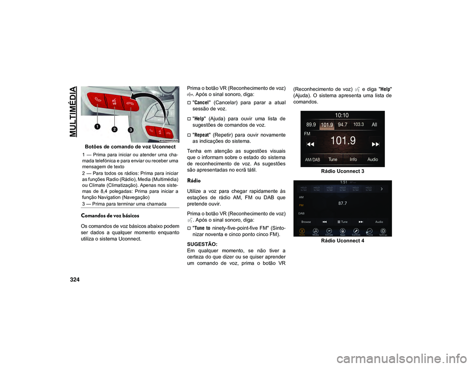 JEEP CHEROKEE 2021 Manual de Uso e Manutenção (in Portuguese) MULTIMÉDIA
324
Botões de comando de voz Uconnect
Comandos de voz básicos
Os comandos de voz básicos abaixo podem
ser dados a qualquer momento enquanto
utiliza o sistema Uconnect.Prima o botã JEEP CHEROKEE 2021 Manual de Uso e Manutenção (in Portuguese) MULTIMÉDIA
324
Botões de comando de voz Uconnect
Comandos de voz básicos
Os comandos de voz básicos abaixo podem
ser dados a qualquer momento enquanto
utiliza o sistema Uconnect.Prima o botã