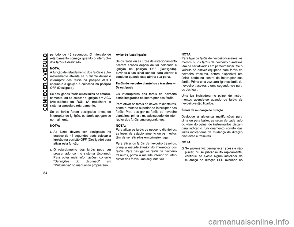 JEEP CHEROKEE 2020  Manual de Uso e Manutenção (in Portuguese) CONHECER O VEÍCULO
34
período  de  45  segundos.  O  intervalo  de
retardamento  começa  quando  o  interruptor
dos faróis é desligado.
NOTA:
A função de retardamento dos faróis é auto-
matic