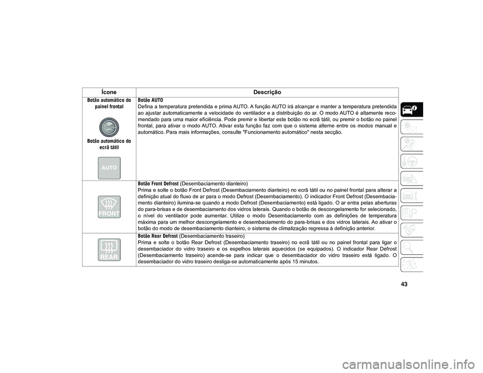 JEEP CHEROKEE 2021 Manual de Uso e Manutenção (in Portuguese) 43
Botão automático do painel frontal
Botão automático do ecrã tátil Botão AUTO
Defina a temperatura pretendida e prima AUTO. A função AUTO irá alcançar e manter a temperatura pretendida
a JEEP CHEROKEE 2021 Manual de Uso e Manutenção (in Portuguese) 43
Botão automático do painel frontal
Botão automático do ecrã tátil Botão AUTO
Defina a temperatura pretendida e prima AUTO. A função AUTO irá alcançar e manter a temperatura pretendida
a