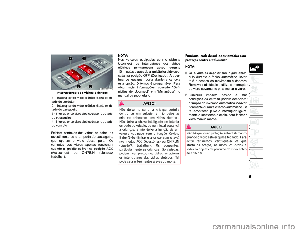 JEEP CHEROKEE 2021  Manual de Uso e Manutenção (in Portuguese) 51
Interruptores dos vidros elétricos
Existem  controlos  dos  vidros  no  painel  de
revestimento  de  cada  porta  do  passageiro,
que  operam  o  vidro  dessa  porta.  Os
controlos  dos  vidros  a