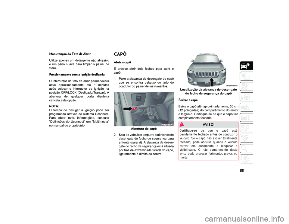 JEEP CHEROKEE 2021 Manual de Uso e Manutenção (in Portuguese) 55
Manutenção do Teto de Abrir
Utilize apenas um detergente não abrasivo
e um pano suave para limpar o painel de
vidro.
Funcionamento com a ignição desligada
O interruptor do teto JEEP CHEROKEE 2021 Manual de Uso e Manutenção (in Portuguese) 55
Manutenção do Teto de Abrir
Utilize apenas um detergente não abrasivo
e um pano suave para limpar o painel de
vidro.
Funcionamento com a ignição desligada
O interruptor do teto