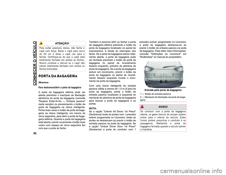 JEEP CHEROKEE 2021 Manual de Uso e Manutenção (in Portuguese) CONHECER O VEÍCULO
56
PORTA DA BAGAGEIRA
Abertura
Para destrancar/abrir a porta da bagageira
A porta da bagageira elétrica pode ser
aberta premindo o manípulo de libertação
eletrónica JEEP CHEROKEE 2021 Manual de Uso e Manutenção (in Portuguese) CONHECER O VEÍCULO
56
PORTA DA BAGAGEIRA
Abertura
Para destrancar/abrir a porta da bagageira
A porta da bagageira elétrica pode ser
aberta premindo o manípulo de libertação
eletrónica