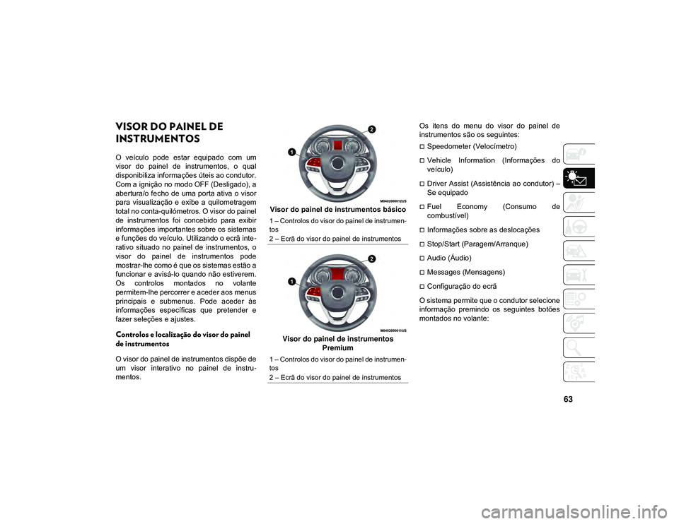 JEEP CHEROKEE 2021 Manual de Uso e Manutenção (in Portuguese) 63
COMPREENDER O PAINEL DE INSTRUMENTOS
VISOR DO PAINEL DE
INSTRUMENTOS
O veículo pode estar equipado com um
visor do painel de instrumentos, o qual
disponibiliza informações úteis ao JEEP CHEROKEE 2021 Manual de Uso e Manutenção (in Portuguese) 63
COMPREENDER O PAINEL DE INSTRUMENTOS
VISOR DO PAINEL DE
INSTRUMENTOS
O veículo pode estar equipado com um
visor do painel de instrumentos, o qual
disponibiliza informações úteis ao