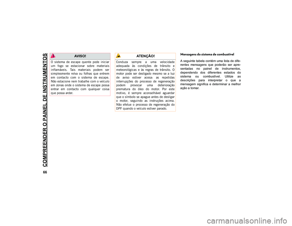 JEEP CHEROKEE 2021 Manual de Uso e Manutenção (in Portuguese) COMPREENDER O PAINEL DE INSTRUMENTOS
66
Mensagens do sistema de combustível
A seguinte tabela contém uma lista de dife-
rentes mensagens que poderão ser apre -
sentadas no painel de instru JEEP CHEROKEE 2021 Manual de Uso e Manutenção (in Portuguese) COMPREENDER O PAINEL DE INSTRUMENTOS
66
Mensagens do sistema de combustível
A seguinte tabela contém uma lista de dife-
rentes mensagens que poderão ser apre -
sentadas no painel de instru