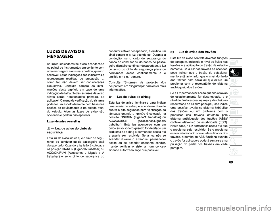 JEEP CHEROKEE 2021 Manual de Uso e Manutenção (in Portuguese) 69
LUZES DE AVISO E
MENSAGENS
As luzes indicadoras/de aviso acendem-se
no painel de instrumentos em conjunto com
uma mensagem e/ou sinal acústico, quando
aplicável. Estas indicações são indi JEEP CHEROKEE 2021 Manual de Uso e Manutenção (in Portuguese) 69
LUZES DE AVISO E
MENSAGENS
As luzes indicadoras/de aviso acendem-se
no painel de instrumentos em conjunto com
uma mensagem e/ou sinal acústico, quando
aplicável. Estas indicações são indi