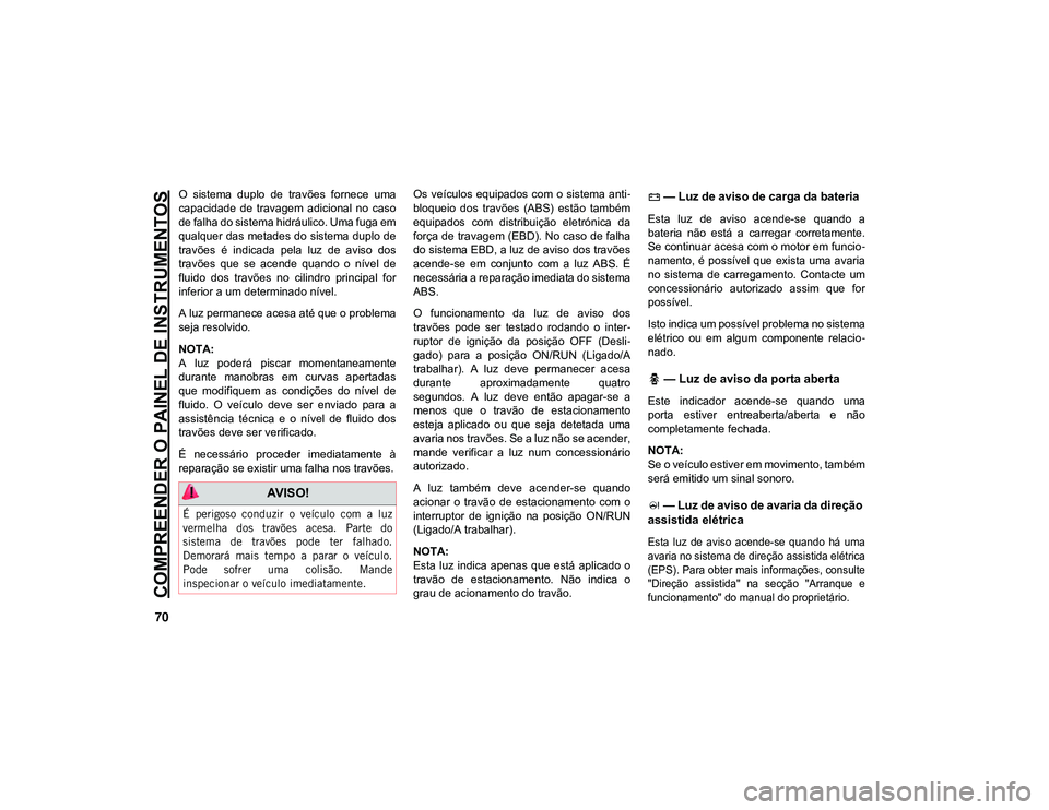 JEEP CHEROKEE 2021 Manual de Uso e Manutenção (in Portuguese) COMPREENDER O PAINEL DE INSTRUMENTOS
70
O sistema duplo de travões fornece uma
capacidade de travagem adicional no caso
de falha do sistema hidráulico. Uma fuga em
qualquer das metades do JEEP CHEROKEE 2021 Manual de Uso e Manutenção (in Portuguese) COMPREENDER O PAINEL DE INSTRUMENTOS
70
O sistema duplo de travões fornece uma
capacidade de travagem adicional no caso
de falha do sistema hidráulico. Uma fuga em
qualquer das metades do