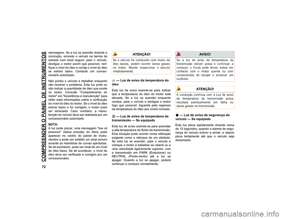 JEEP CHEROKEE 2021 Manual de Uso e Manutenção (in Portuguese) COMPREENDER O PAINEL DE INSTRUMENTOS
72
mensagens. Se a luz se acender durante a
condução, encoste o veículo na berma da
estrada num local seguro, pare o veículo,
desligue o motor a JEEP CHEROKEE 2021 Manual de Uso e Manutenção (in Portuguese) COMPREENDER O PAINEL DE INSTRUMENTOS
72
mensagens. Se a luz se acender durante a
condução, encoste o veículo na berma da
estrada num local seguro, pare o veículo,
desligue o motor a