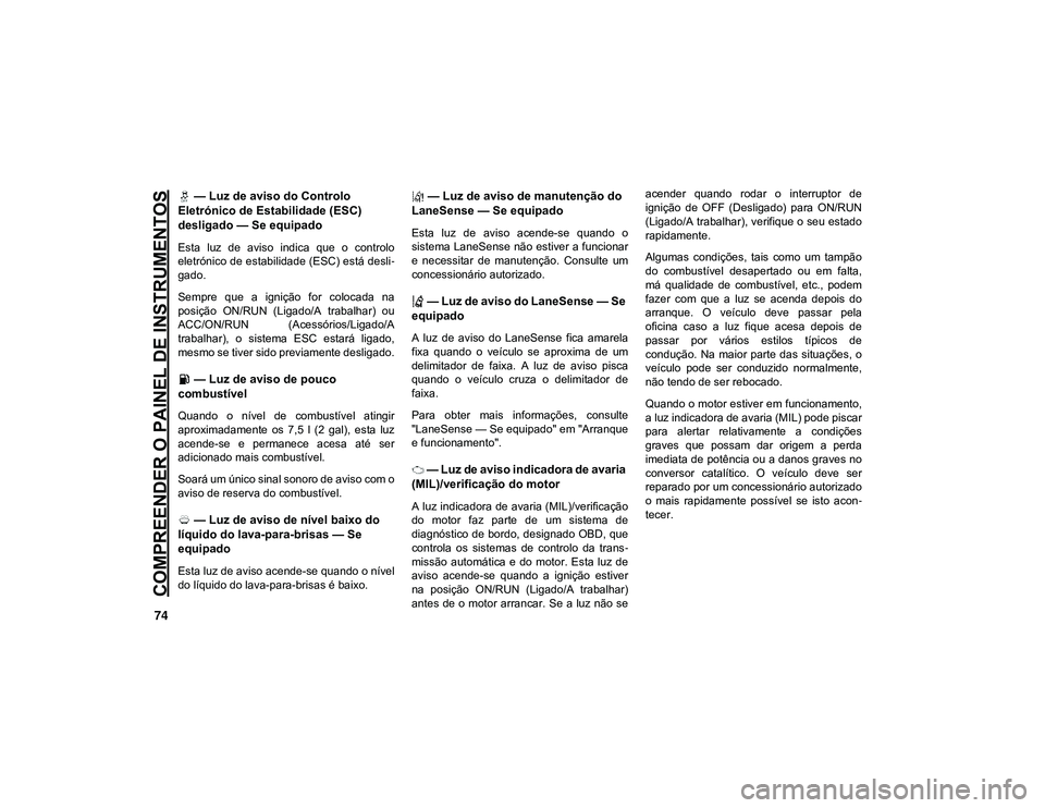 JEEP CHEROKEE 2021 Manual de Uso e Manutenção (in Portuguese) COMPREENDER O PAINEL DE INSTRUMENTOS
74
— Luz de aviso do Controlo
Eletrónico de Estabilidade (ESC)
desligado — Se equipado
Esta luz de aviso indica que o controlo
eletrónico de estab JEEP CHEROKEE 2021 Manual de Uso e Manutenção (in Portuguese) COMPREENDER O PAINEL DE INSTRUMENTOS
74
— Luz de aviso do Controlo
Eletrónico de Estabilidade (ESC)
desligado — Se equipado
Esta luz de aviso indica que o controlo
eletrónico de estab
