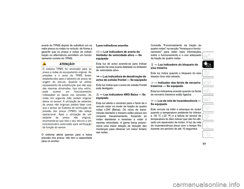 JEEP CHEROKEE 2021 Manual de Uso e Manutenção (in Portuguese) 77
avaria do TPMS depois de substituir um ou
mais pneus ou rodas no veículo, de forma a
garantir que os pneus e rodas de substi-
tuição ou alternativos permitem um funcio -
namento corr JEEP CHEROKEE 2021 Manual de Uso e Manutenção (in Portuguese) 77
avaria do TPMS depois de substituir um ou
mais pneus ou rodas no veículo, de forma a
garantir que os pneus e rodas de substi-
tuição ou alternativos permitem um funcio -
namento corr
