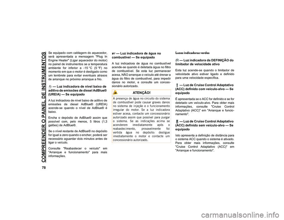 JEEP CHEROKEE 2021 Manual de Uso e Manutenção (in Portuguese) COMPREENDER O PAINEL DE INSTRUMENTOS
78
Se equipado com cablagem do aquecedor,
será apresentada a mensagem "Plug In
Engine Heater" (Ligar aquecedor do motor)
no painel de instrumento JEEP CHEROKEE 2021 Manual de Uso e Manutenção (in Portuguese) COMPREENDER O PAINEL DE INSTRUMENTOS
78
Se equipado com cablagem do aquecedor,
será apresentada a mensagem "Plug In
Engine Heater" (Ligar aquecedor do motor)
no painel de instrumento