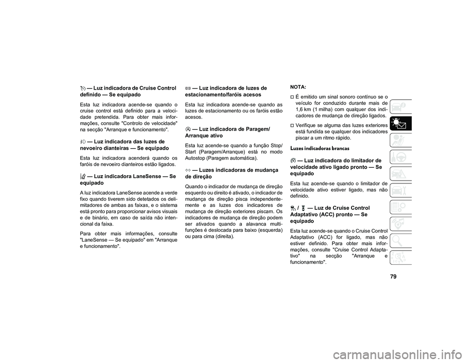 JEEP CHEROKEE 2021 Manual de Uso e Manutenção (in Portuguese) 79
— Luz indicadora de Cruise Control
definido — Se equipado
Esta luz indicadora acende-se quando o
cruise control está definido para a veloci -
dade pretendida. Para obter mai JEEP CHEROKEE 2021 Manual de Uso e Manutenção (in Portuguese) 79
— Luz indicadora de Cruise Control
definido — Se equipado
Esta luz indicadora acende-se quando o
cruise control está definido para a veloci -
dade pretendida. Para obter mai
