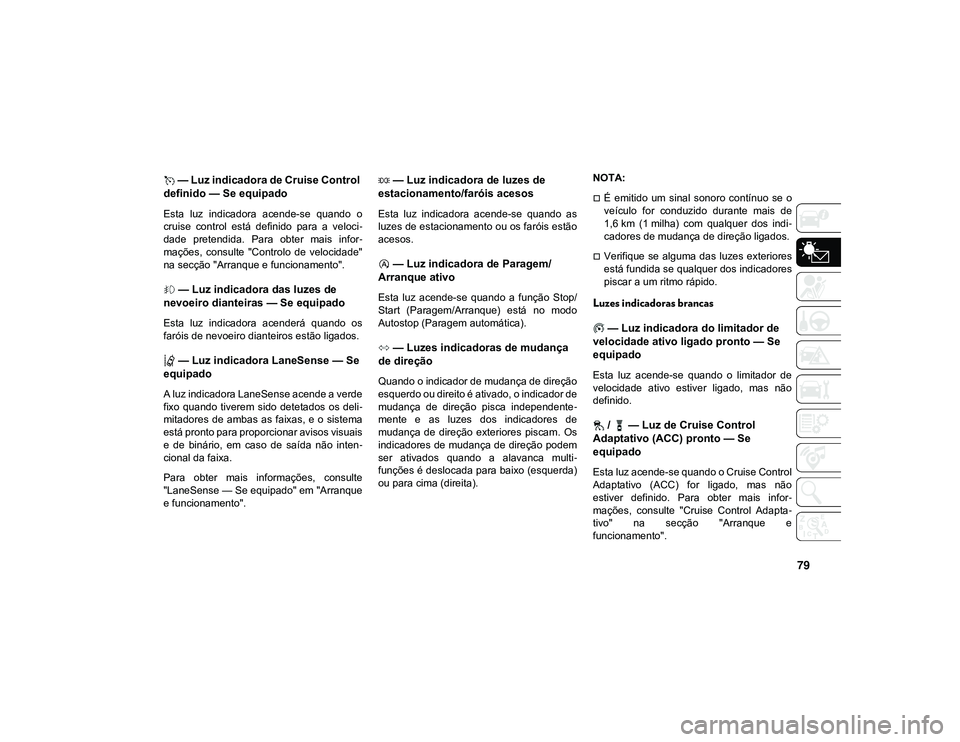 JEEP CHEROKEE 2020  Manual de Uso e Manutenção (in Portuguese) 79
 — Luz indicadora de Cruise Control 
definido — Se equipado  
Esta  luz  indicadora  acende-se  quando  o
cruise  control  está  definido  para  a  veloci -
dade  pretendida.  Para  obter  mai