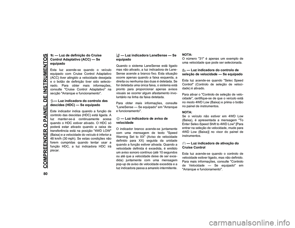 JEEP CHEROKEE 2021 Manual de Uso e Manutenção (in Portuguese) COMPREENDER O PAINEL DE INSTRUMENTOS
80
— Luz de definição do Cruise
Control Adaptativo (ACC) — Se
equipado
Esta luz acende-se quando o veículo
equipado com Cruise Control Adaptat JEEP CHEROKEE 2021 Manual de Uso e Manutenção (in Portuguese) COMPREENDER O PAINEL DE INSTRUMENTOS
80
— Luz de definição do Cruise
Control Adaptativo (ACC) — Se
equipado
Esta luz acende-se quando o veículo
equipado com Cruise Control Adaptat