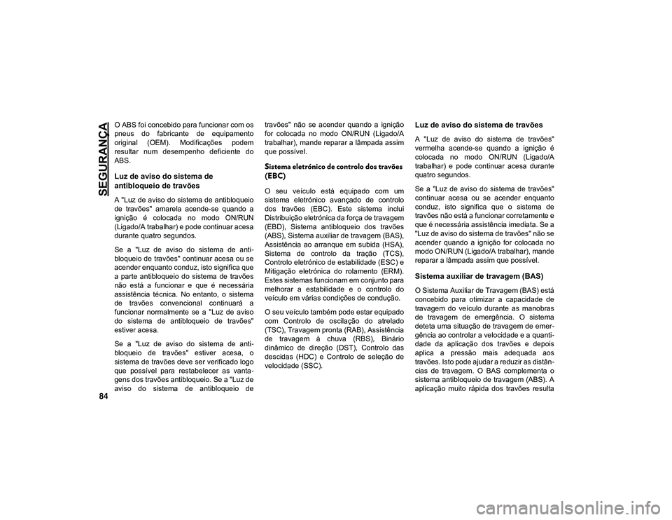 JEEP CHEROKEE 2021 Manual de Uso e Manutenção (in Portuguese) SEGURANÇA
84
O ABS foi concebido para funcionar com os
pneus do fabricante de equipamento
original (OEM). Modificações podem
resultar num desempenho deficiente do
ABS.
Luz de aviso do si JEEP CHEROKEE 2021 Manual de Uso e Manutenção (in Portuguese) SEGURANÇA
84
O ABS foi concebido para funcionar com os
pneus do fabricante de equipamento
original (OEM). Modificações podem
resultar num desempenho deficiente do
ABS.
Luz de aviso do si