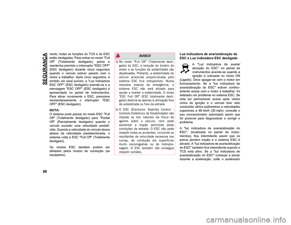 JEEP CHEROKEE 2021 Manual de Uso e Manutenção (in Portuguese) SEGURANÇA
88
modo, todas as funções do TCS e do ESC
estão desligadas. Para entrar no modo "Full
Off" (Totalmente desligado), prima e
mantenha premido o interruptor "ESC OFF JEEP CHEROKEE 2021 Manual de Uso e Manutenção (in Portuguese) SEGURANÇA
88
modo, todas as funções do TCS e do ESC
estão desligadas. Para entrar no modo "Full
Off" (Totalmente desligado), prima e
mantenha premido o interruptor "ESC OFF