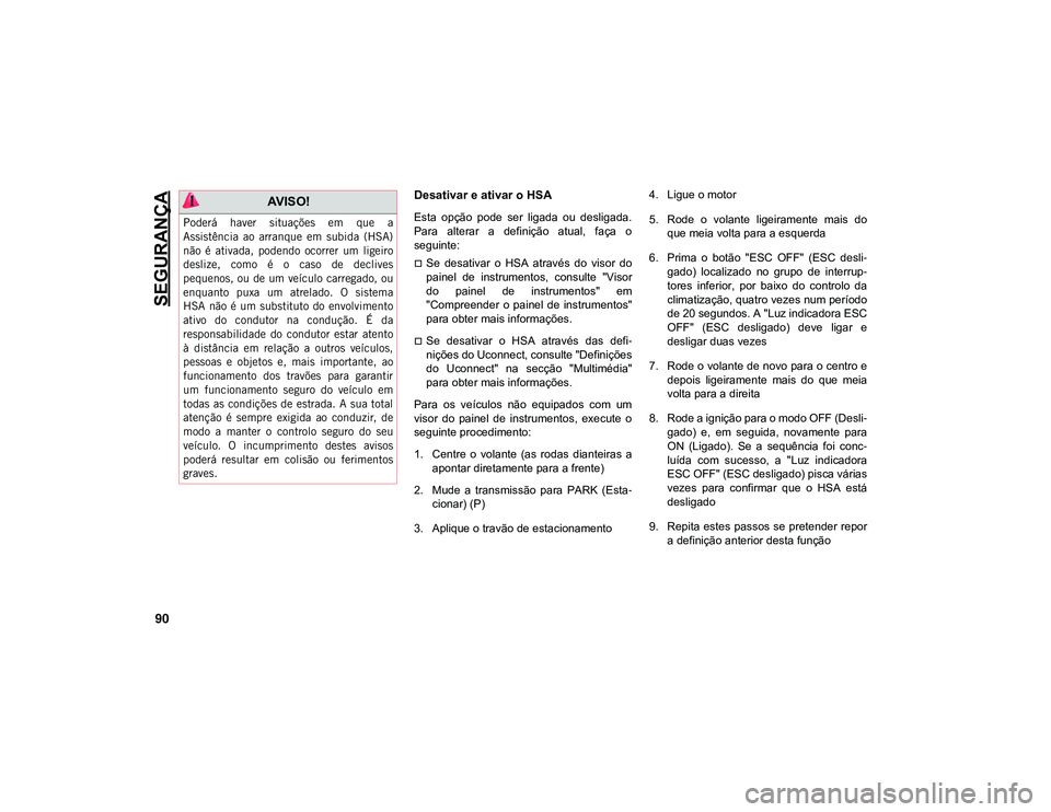 JEEP CHEROKEE 2020  Manual de Uso e Manutenção (in Portuguese) SEGURANÇA
90
Desativar e ativar o HSA
Esta  opção  pode  ser  ligada  ou  desligada.
Para  alterar  a  definição  atual,  faça  o
seguinte:
Se  desativar  o  HSA  através  do  visor  do
pain