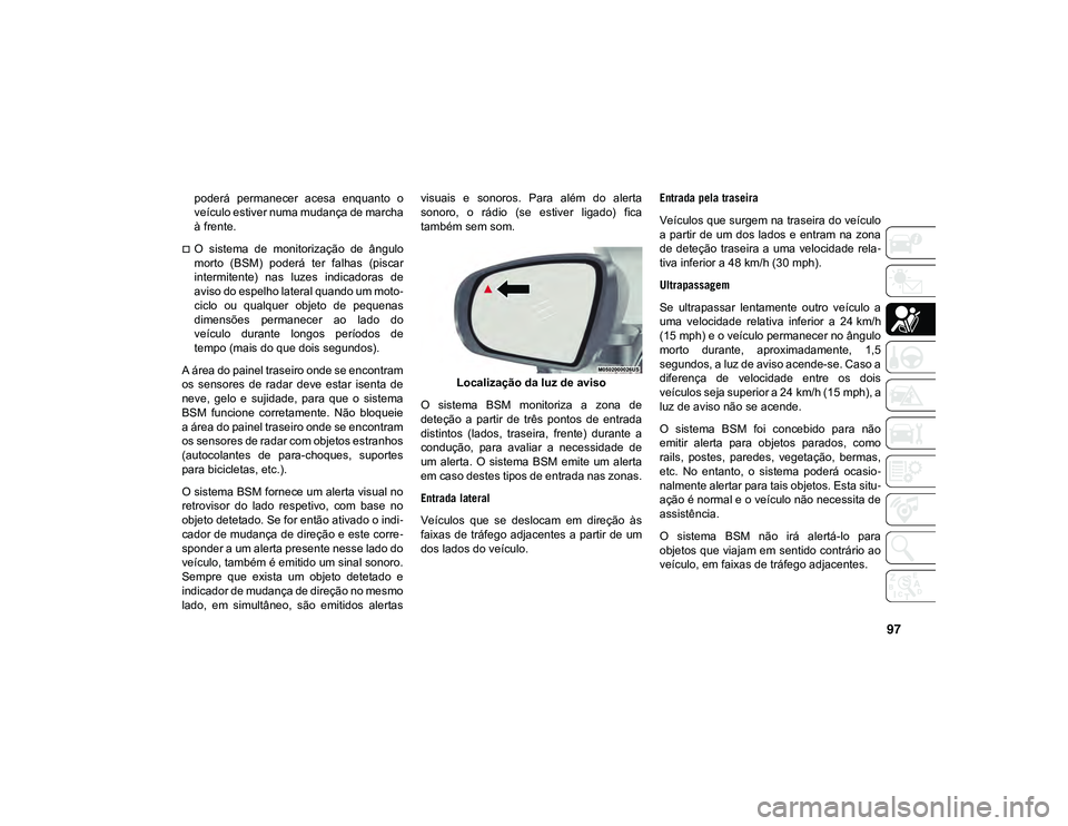 JEEP CHEROKEE 2021 Manual de Uso e Manutenção (in Portuguese) 97
poderá permanecer acesa enquanto o
veículo estiver numa mudança de marcha
à frente.
O sistema de monitorização de ângulo
morto (BSM) poderá ter falhas (piscar
intermitente) JEEP CHEROKEE 2021 Manual de Uso e Manutenção (in Portuguese) 97
poderá permanecer acesa enquanto o
veículo estiver numa mudança de marcha
à frente.
O sistema de monitorização de ângulo
morto (BSM) poderá ter falhas (piscar
intermitente)