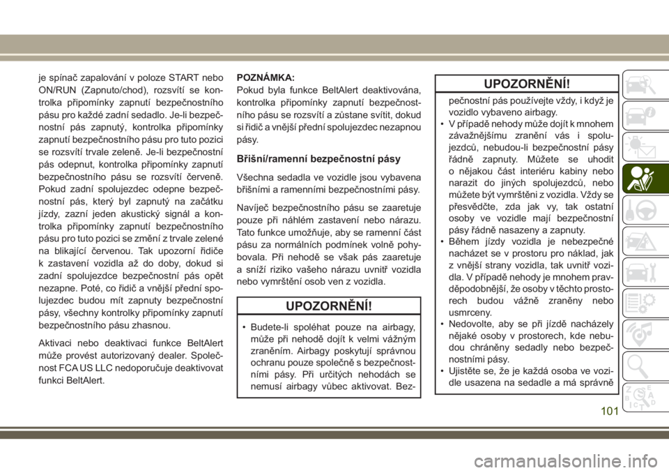 JEEP CHEROKEE 2018  Návod k použití a údržbě (in Czech) je spínač zapalování v poloze START nebo
ON/RUN (Zapnuto/chod), rozsvítí se kon-
trolka připomínky zapnutí bezpečnostního
pásu pro každé zadní sedadlo. Je-li bezpeč-
nostní pás zapnu