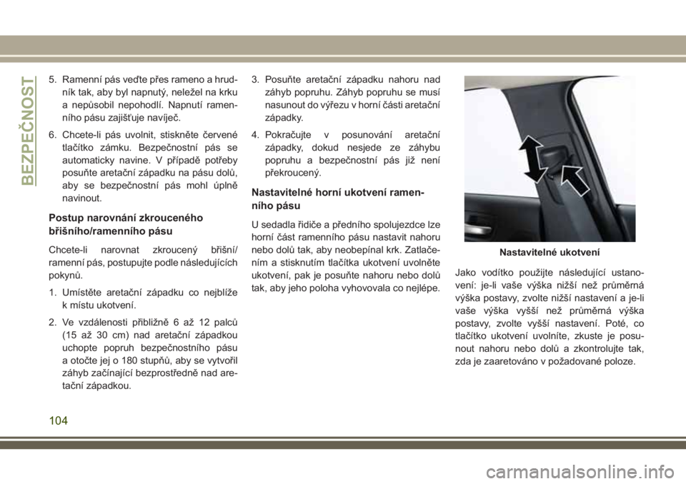 JEEP CHEROKEE 2018 Návod k použití a údržbě (in Czech) 5. Ramenní pás veďte přes rameno a hrud-
ník tak, aby byl napnutý, neležel na krku
a nepůsobil nepohodlí. Napnutí ramen-
ního pásu zajišťuje navíječ.
6. Chcete-li pás uvolnit, stiskn JEEP CHEROKEE 2018 Návod k použití a údržbě (in Czech) 5. Ramenní pás veďte přes rameno a hrud-
ník tak, aby byl napnutý, neležel na krku
a nepůsobil nepohodlí. Napnutí ramen-
ního pásu zajišťuje navíječ.
6. Chcete-li pás uvolnit, stiskn