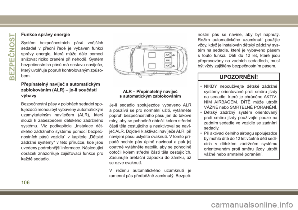 JEEP CHEROKEE 2018 Návod k použití a údržbě (in Czech) Funkce správy energie
Systém bezpečnostních pásů vnějších
sedadel v přední řadě je vybaven funkcí
správy energie, která může dále pomoci
snižovat riziko zranění při nehodě. Sys JEEP CHEROKEE 2018 Návod k použití a údržbě (in Czech) Funkce správy energie
Systém bezpečnostních pásů vnějších
sedadel v přední řadě je vybaven funkcí
správy energie, která může dále pomoci
snižovat riziko zranění při nehodě. Sys