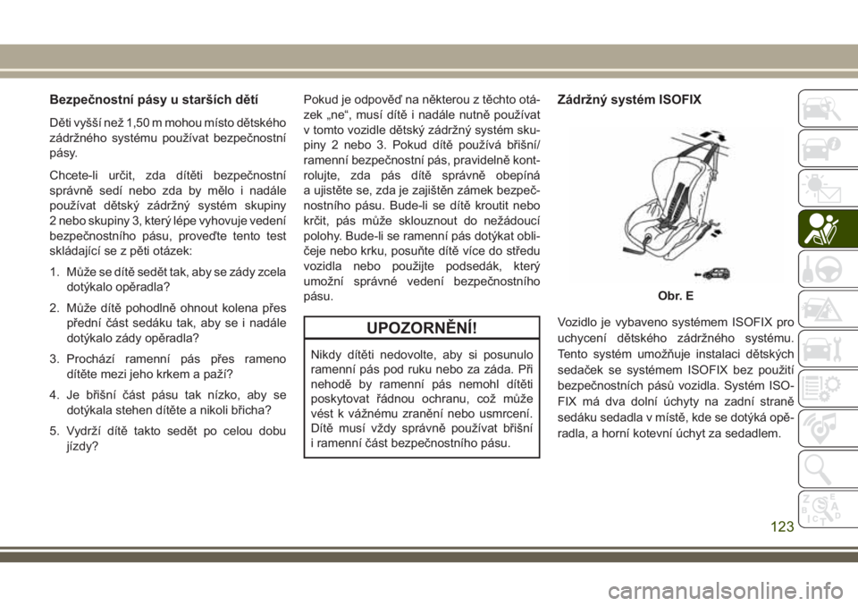 JEEP CHEROKEE 2018  Návod k použití a údržbě (in Czech) Bezpečnostní pásy u starších dětí
Děti vyšší než 1,50 m mohou místo dětského
zádržného systému používat bezpečnostní
pásy.
Chcete-li určit, zda dítěti bezpečnostní
správn