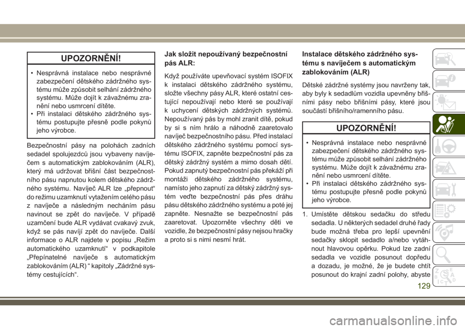 JEEP CHEROKEE 2018  Návod k použití a údržbě (in Czech) UPOZORNĚNÍ!
• Nesprávná instalace nebo nesprávné
zabezpečení dětského zádržného sys-
tému může způsobit selhání zádržného
systému. Může dojít k závažnému zra-
nění neb