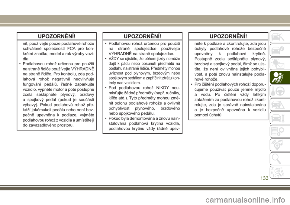 JEEP CHEROKEE 2018  Návod k použití a údržbě (in Czech) UPOZORNĚNÍ!
nit, používejte pouze podlahové rohože
schválené společností FCA pro kon-
krétní značku, model a rok výroby vozi-
dla.
• Podlahovou rohož určenou pro použití
na straně