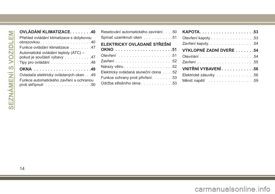 JEEP CHEROKEE 2018  Návod k použití a údržbě (in Czech) OVLÁDÁNÍ KLIMATIZACE........40
Přehled ovládání klimatizace s dotykovou
obrazovkou...................40
Funkce ovládání klimatizace........47
Automatické ovládání teploty (ATC) –
pokud