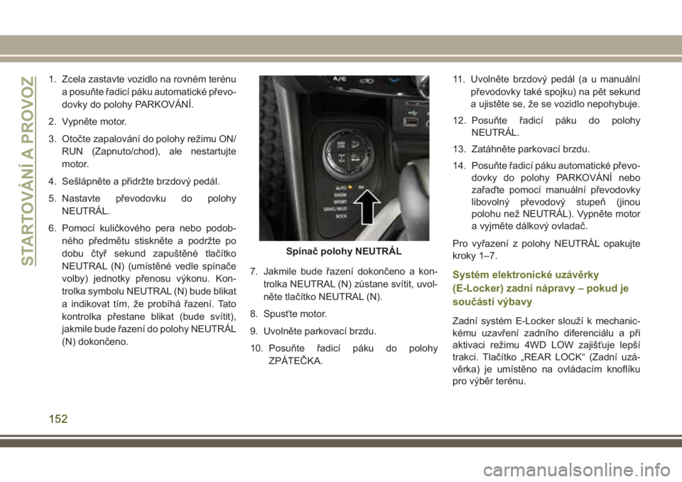 JEEP CHEROKEE 2018 Návod k použití a údržbě (in Czech) 1. Zcela zastavte vozidlo na rovném terénu
a posuňte řadicí páku automatické převo-
dovky do polohy PARKOVÁNÍ.
2. Vypněte motor.
3. Otočte zapalování do polohy režimu ON/
RUN (Zapnuto/c JEEP CHEROKEE 2018 Návod k použití a údržbě (in Czech) 1. Zcela zastavte vozidlo na rovném terénu
a posuňte řadicí páku automatické převo-
dovky do polohy PARKOVÁNÍ.
2. Vypněte motor.
3. Otočte zapalování do polohy režimu ON/
RUN (Zapnuto/c