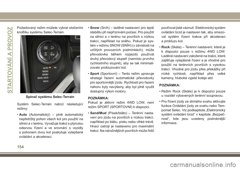 JEEP CHEROKEE 2018 Návod k použití a údržbě (in Czech) Požadovaný režim můžete vybrat otočením
knoflíku systému Selec-Terrain.
Systém Selec-Terrain nabízí následující
režimy:
•Auto(Automatický) – plně automatický
nepřetržitý poho JEEP CHEROKEE 2018 Návod k použití a údržbě (in Czech) Požadovaný režim můžete vybrat otočením
knoflíku systému Selec-Terrain.
Systém Selec-Terrain nabízí následující
režimy:
•Auto(Automatický) – plně automatický
nepřetržitý poho
