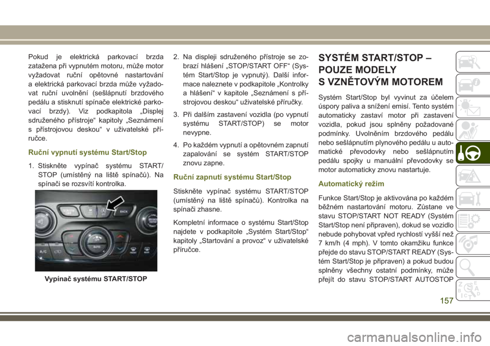 JEEP CHEROKEE 2018  Návod k použití a údržbě (in Czech) Pokud je elektrická parkovací brzda
zatažena při vypnutém motoru, může motor
vyžadovat ruční opětovné nastartování
a elektrická parkovací brzda může vyžado-
vat ruční uvolnění (