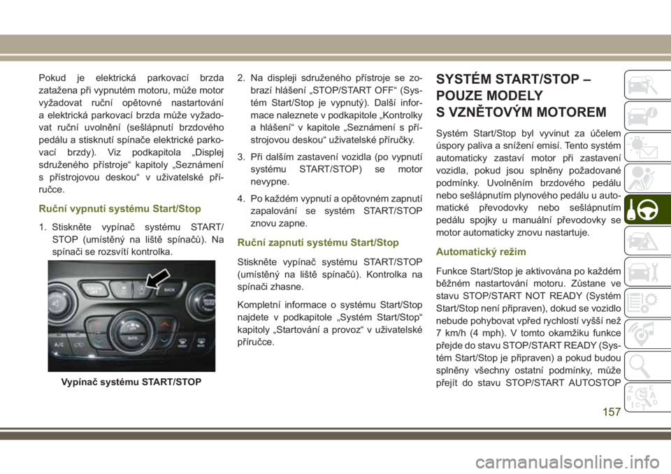 JEEP CHEROKEE 2018 Návod k použití a údržbě (in Czech) Pokud je elektrická parkovací brzda
zatažena při vypnutém motoru, může motor
vyžadovat ruční opětovné nastartování
a elektrická parkovací brzda může vyžado-
vat ruční uvolnění ( JEEP CHEROKEE 2018 Návod k použití a údržbě (in Czech) Pokud je elektrická parkovací brzda
zatažena při vypnutém motoru, může motor
vyžadovat ruční opětovné nastartování
a elektrická parkovací brzda může vyžado-
vat ruční uvolnění (