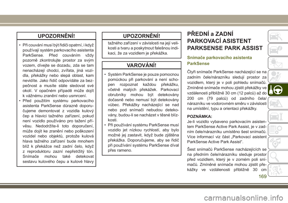 JEEP CHEROKEE 2018  Návod k použití a údržbě (in Czech) UPOZORNĚNÍ!
• Při couvání musí být řidiči opatrní, i když
používají systém parkovacího asistenta
ParkSense. Před couváním vždy
pozorně zkontrolujte prostor za svým
vozem, díve