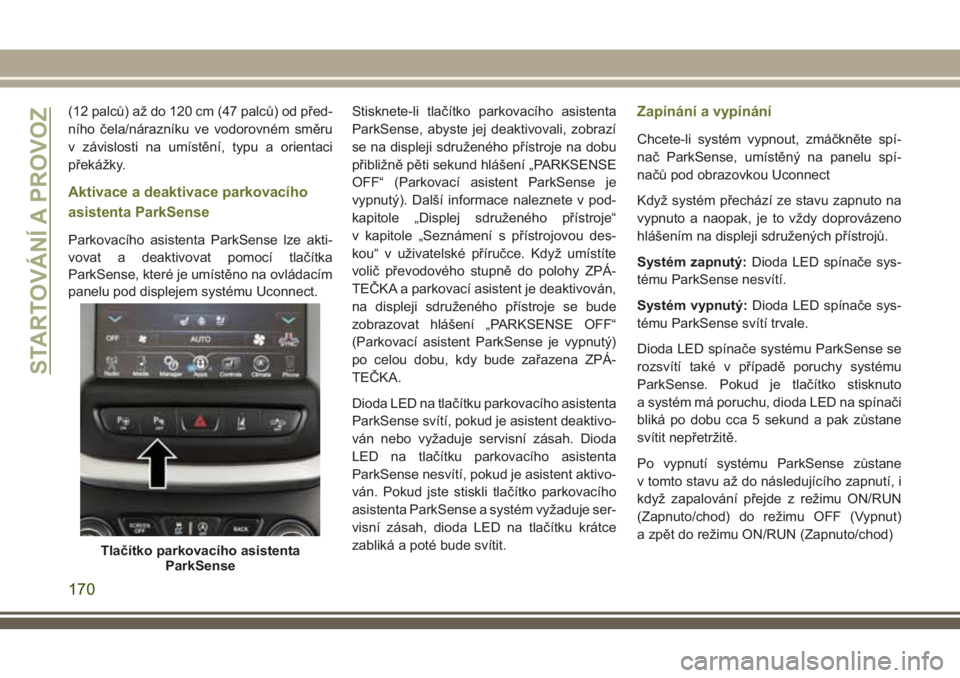 JEEP CHEROKEE 2018 Návod k použití a údržbě (in Czech) (12 palců) až do 120 cm (47 palců) od před-
ního čela/nárazníku ve vodorovném směru
v závislosti na umístění, typu a orientaci
překážky.
Aktivace a deaktivace parkovacího
asistenta P JEEP CHEROKEE 2018 Návod k použití a údržbě (in Czech) (12 palců) až do 120 cm (47 palců) od před-
ního čela/nárazníku ve vodorovném směru
v závislosti na umístění, typu a orientaci
překážky.
Aktivace a deaktivace parkovacího
asistenta P