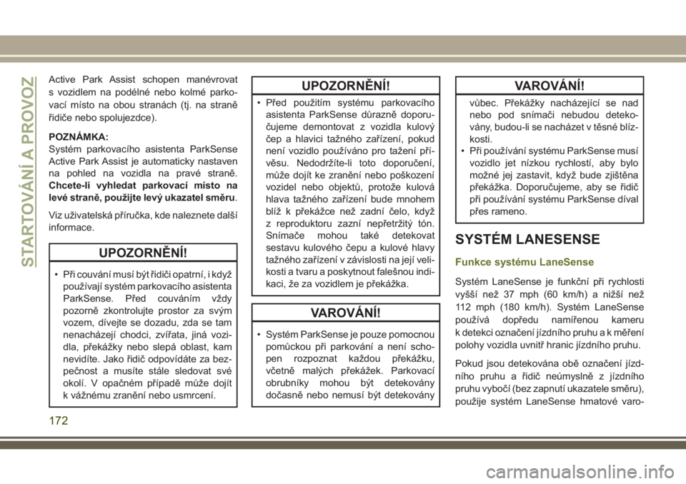 JEEP CHEROKEE 2018  Návod k použití a údržbě (in Czech) Active Park Assist schopen manévrovat
s vozidlem na podélné nebo kolmé parko-
vací místo na obou stranách (tj. na straně
řidiče nebo spolujezdce).
POZNÁMKA:
Systém parkovacího asistenta P