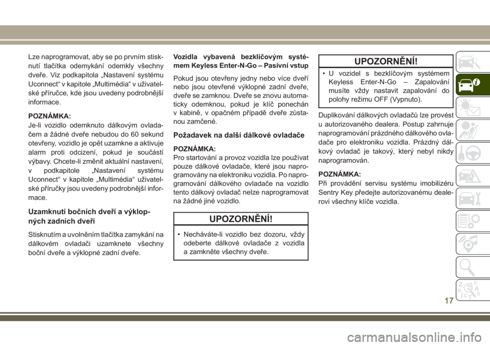 JEEP CHEROKEE 2018  Návod k použití a údržbě (in Czech) Lze naprogramovat, aby se po prvním stisk-
nutí tlačítka odemykání odemkly všechny
dveře. Viz podkapitola „Nastavení systému
Uconnect“ v kapitole „Multimédia“ v uživatel-
ské př�