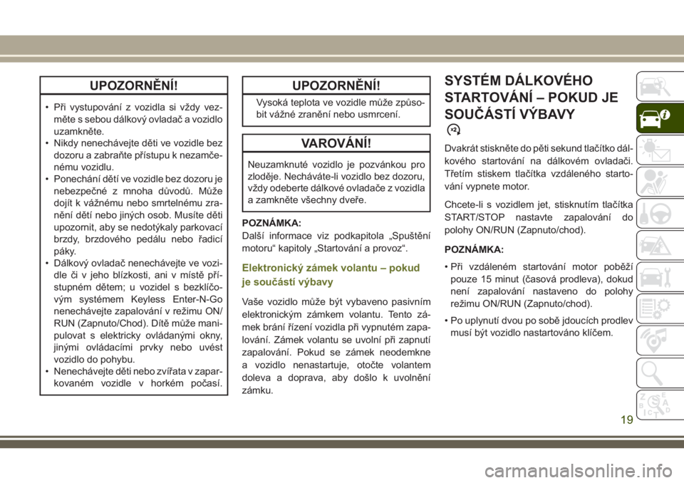 JEEP CHEROKEE 2018  Návod k použití a údržbě (in Czech) UPOZORNĚNÍ!
• Při vystupování z vozidla si vždy vez-
měte s sebou dálkový ovladač a vozidlo
uzamkněte.
• Nikdy nenechávejte děti ve vozidle bez
dozoru a zabraňte přístupu k nezamč