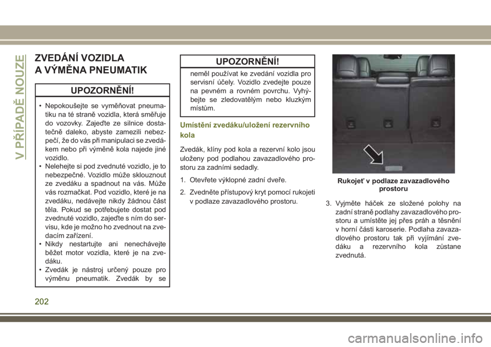 JEEP CHEROKEE 2018 Návod k použití a údržbě (in Czech) ZVEDÁNÍ VOZIDLA
A VÝMĚNA PNEUMATIK
UPOZORNĚNÍ!
• Nepokoušejte se vyměňovat pneuma-
tiku na té straně vozidla, která směřuje
do vozovky. Zajeďte ze silnice dosta-
tečně daleko, abyst JEEP CHEROKEE 2018 Návod k použití a údržbě (in Czech) ZVEDÁNÍ VOZIDLA
A VÝMĚNA PNEUMATIK
UPOZORNĚNÍ!
• Nepokoušejte se vyměňovat pneuma-
tiku na té straně vozidla, která směřuje
do vozovky. Zajeďte ze silnice dosta-
tečně daleko, abyst