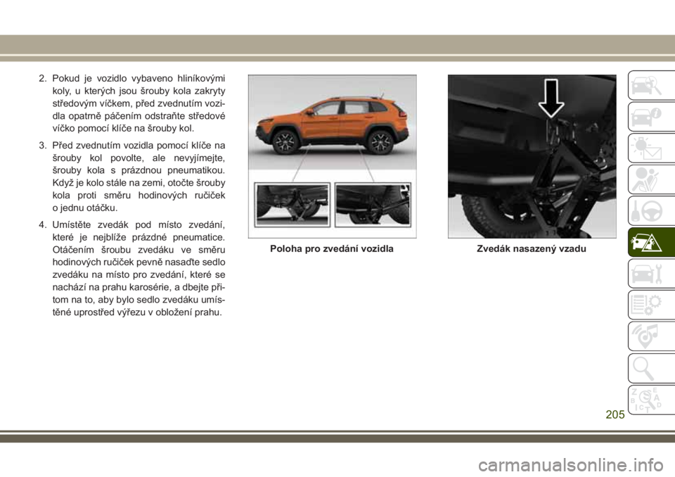 JEEP CHEROKEE 2018 Návod k použití a údržbě (in Czech) 2. Pokud je vozidlo vybaveno hliníkovými
koly, u kterých jsou šrouby kola zakryty
středovým víčkem, před zvednutím vozi-
dla opatrně páčením odstraňte středové
víčko pomocí klíče JEEP CHEROKEE 2018 Návod k použití a údržbě (in Czech) 2. Pokud je vozidlo vybaveno hliníkovými
koly, u kterých jsou šrouby kola zakryty
středovým víčkem, před zvednutím vozi-
dla opatrně páčením odstraňte středové
víčko pomocí klíče