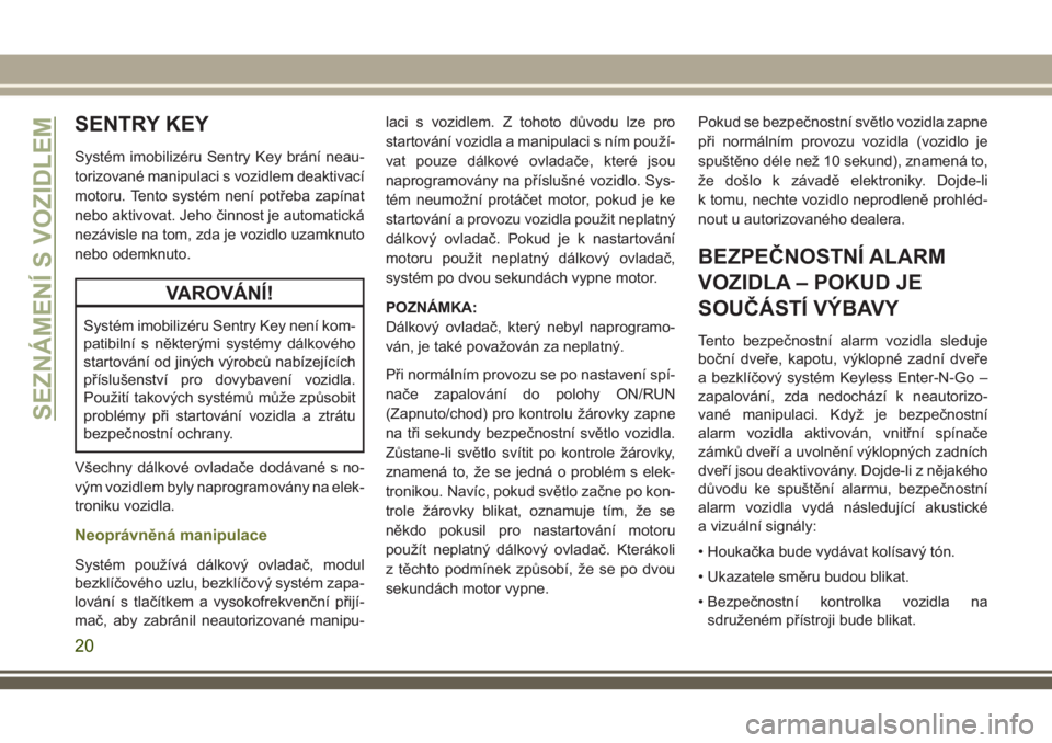 JEEP CHEROKEE 2018 Návod k použití a údržbě (in Czech) SENTRY KEY
Systém imobilizéru Sentry Key brání neau-
torizované manipulaci s vozidlem deaktivací
motoru. Tento systém není potřeba zapínat
nebo aktivovat. Jeho činnost je automatická
nezá JEEP CHEROKEE 2018 Návod k použití a údržbě (in Czech) SENTRY KEY
Systém imobilizéru Sentry Key brání neau-
torizované manipulaci s vozidlem deaktivací
motoru. Tento systém není potřeba zapínat
nebo aktivovat. Jeho činnost je automatická
nezá