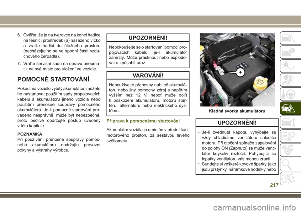 JEEP CHEROKEE 2018  Návod k použití a údržbě (in Czech) 6. Ověřte, že je na tvarovce na konci hadice
na těsnicí prostředek (6) nasazeno víčko
a vraťte hadici do úložného prostoru
(nacházejícího se ve spodní části vzdu-
chového čerpadla)